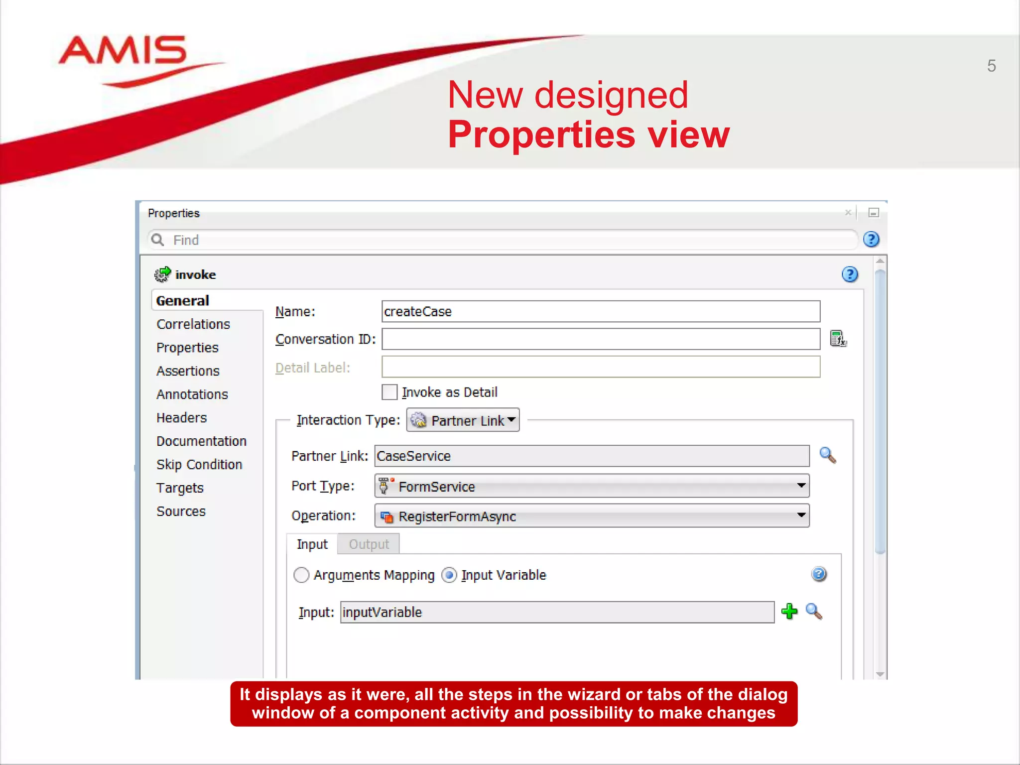 5
New designed
Properties view
It displays as it were, all the steps in the wizard or tabs of the dialog
window of a component activity and possibility to make changes
 