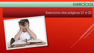 EXERCÍCIOS
Exercícios das páginas 21 e 22

 