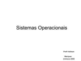 Prof º  Adilson Marques   Uninove 2009 Sistemas Operacionais  