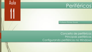 Aula

11

Periféricos
Professor Roney Sousa

Conceito de periféricos
Principais periféricos
Configurando periféricos no Windows

 