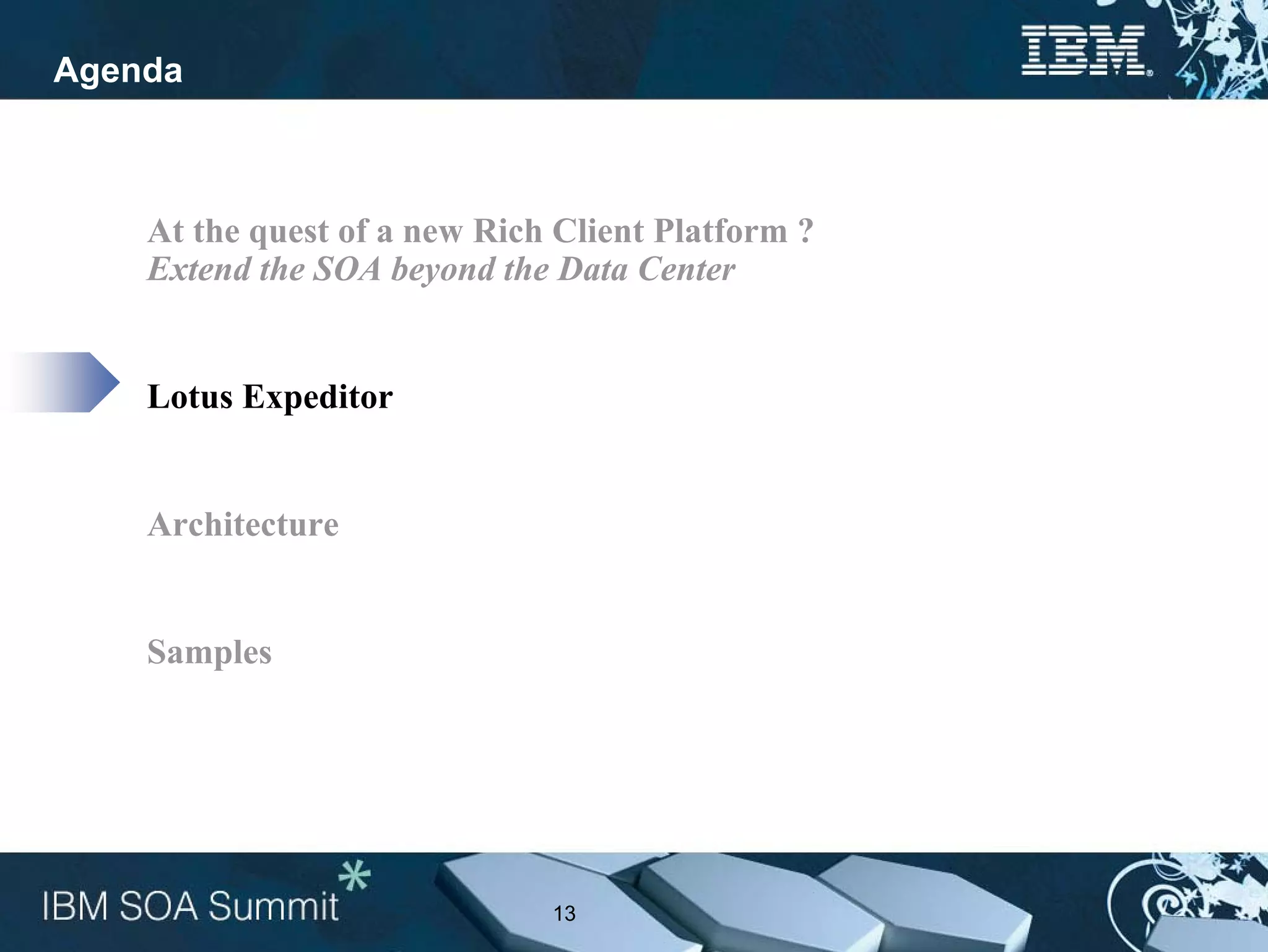 Agenda



    At the quest of a new Rich Client Platform ?
    Extend the SOA beyond the Data Center


    Lotus Expeditor


    Architecture


    Samples




                              13
 