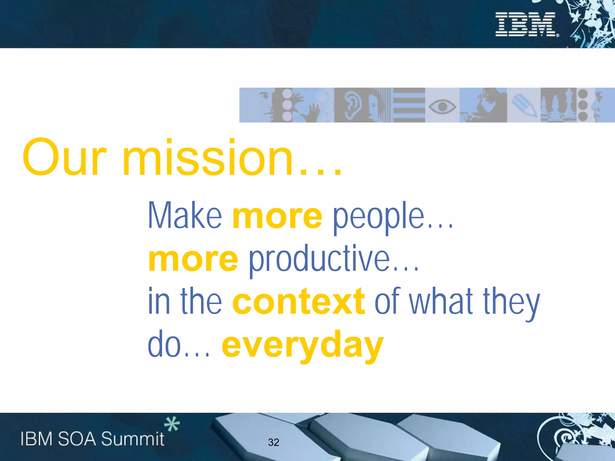 Our mission…
    Make more people…
    more productive…
    in the context of what they
    do… everyday

            32
 