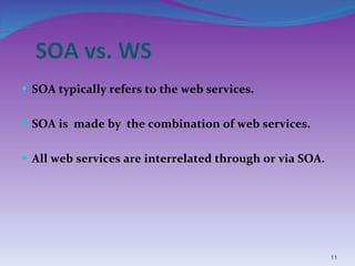 SOA vs. WS SOA typically refers to the web services. SOA is  made by  the combination of web services. All web services are interrelated through or via SOA. 