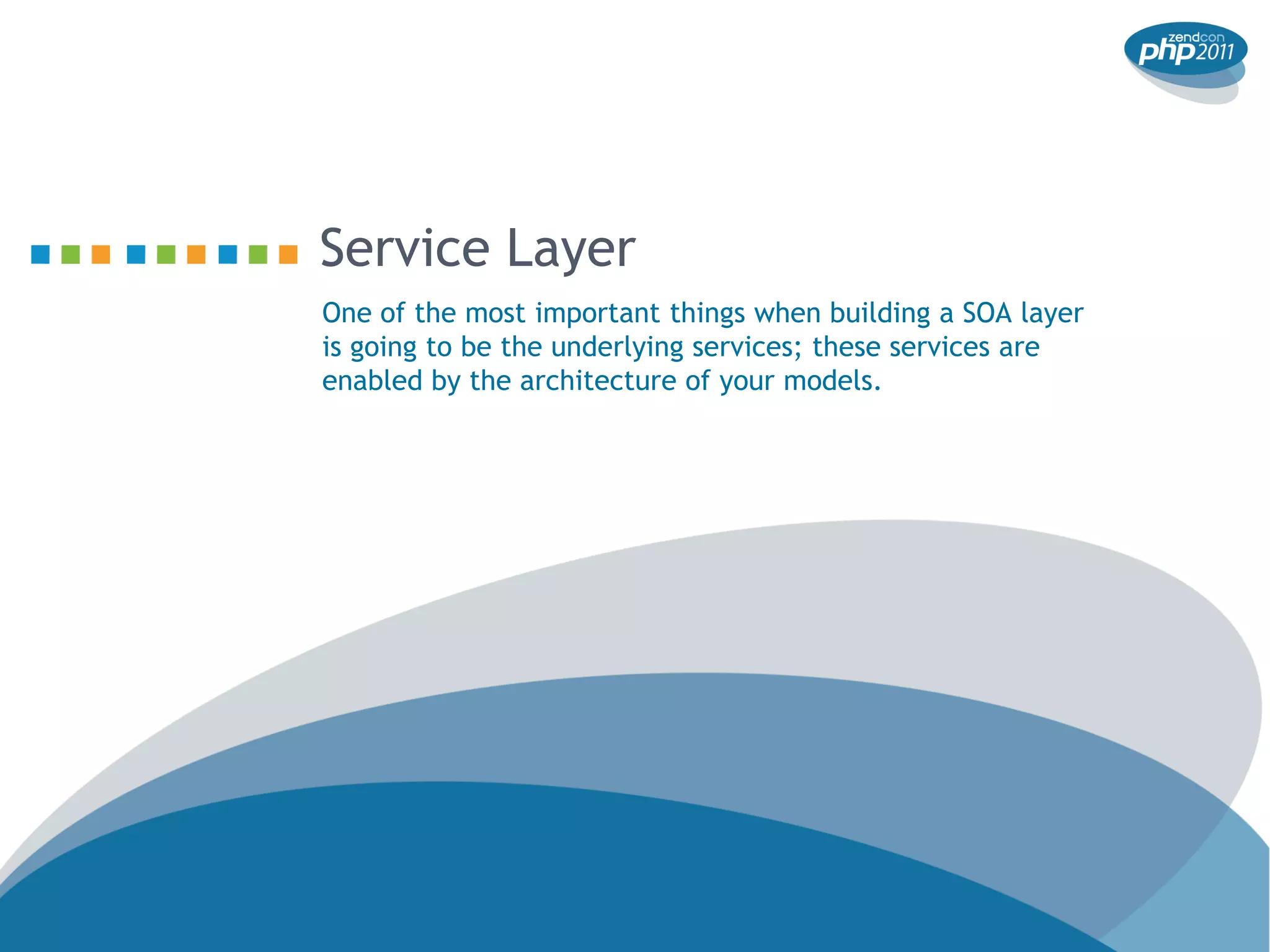 Service Layer
One of the most important things when building a SOA layer
is going to be the underlying services; these services are
enabled by the architecture of your models.
 