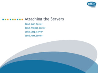 Attaching the Servers
Zend_Json_Server
Zend_XmlRpc_Server
Zend_Soap_Server
Zend_Rest_Server
 