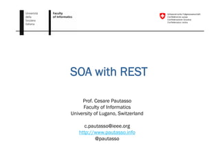 SOA with REST

     Prof. Cesare Pautasso
     Faculty of Informatics
University of Lugano, Switzerland
              Lugano

      c.pautasso@ieee.org
   http://www.pautasso.info
   htt //         t     i f
          @pautasso
 