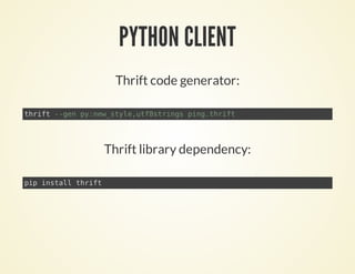 PYTHON CLIENT
Thrift code generator:
Thrift library dependency:
thrift --gen py:new_style,utf8strings ping.thrift
pip install thrift
 