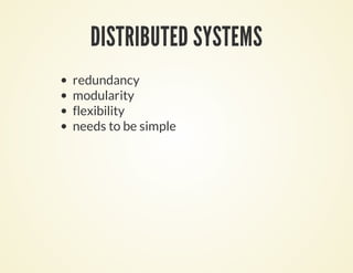 DISTRIBUTED SYSTEMS
redundancy
modularity
flexibility
needs to be simple
 