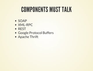 COMPONENTS MUST TALK
SOAP
XML-RPC
REST
Google Protocol Buffers
Apache Thrift
 