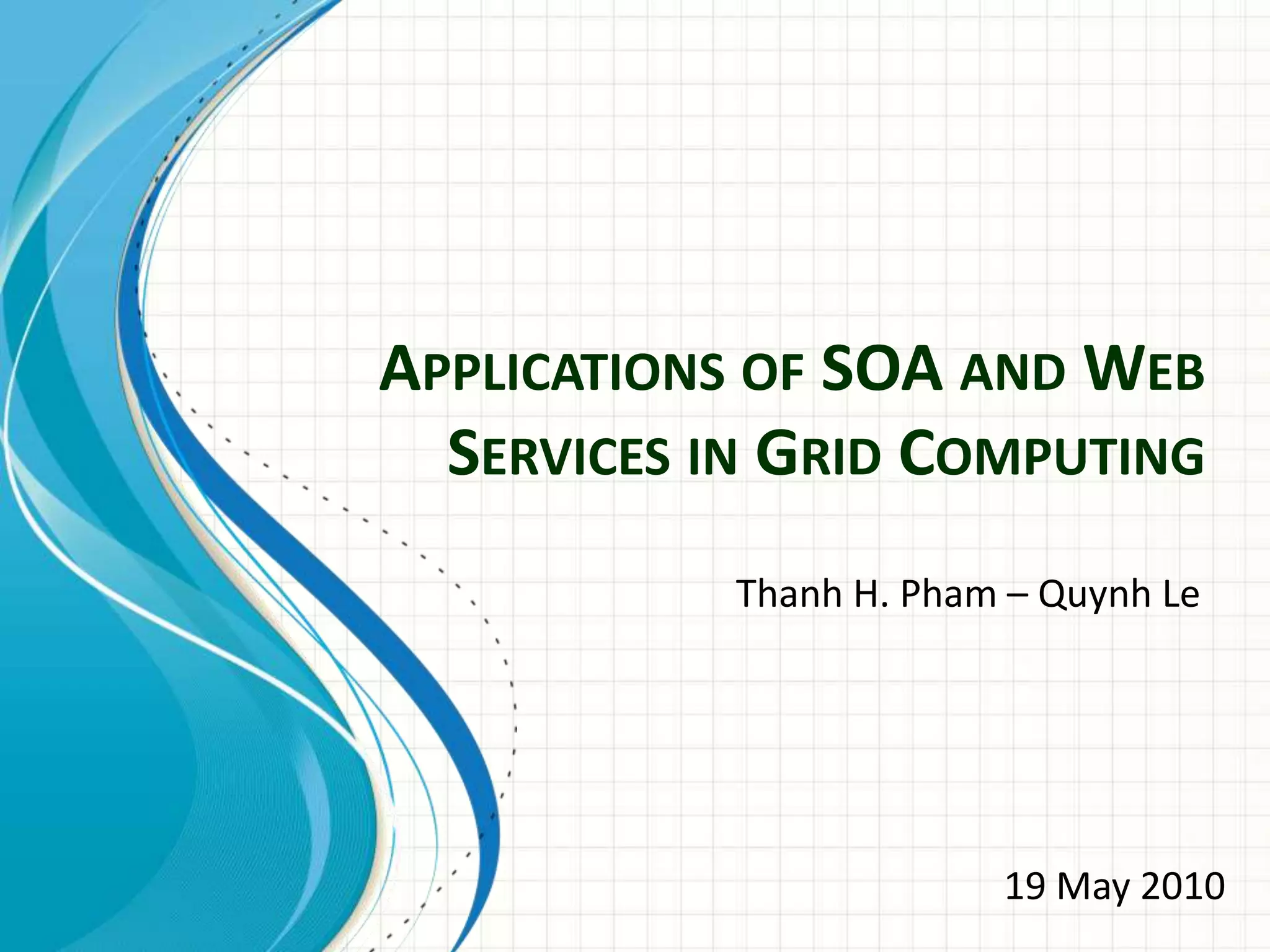 Applications of SOA and Web Services in Grid ComputingThanh H. Pham – Quynh Le19 May 2010