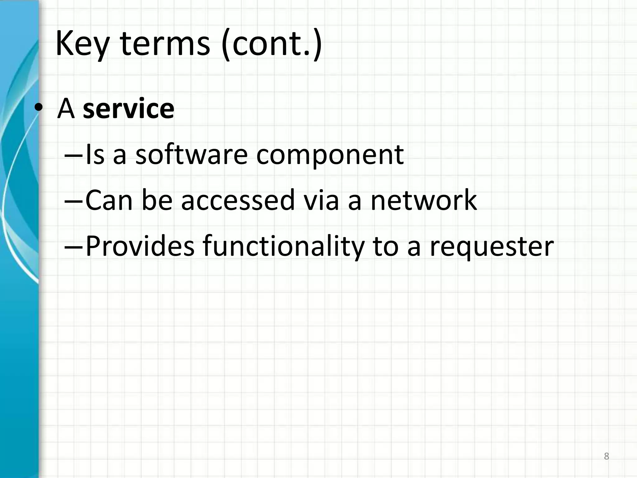 Key terms (cont.)A serviceIs a software component Can be accessed via a networkProvides functionality to a requester8