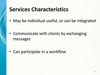 Services CharacteristicsMay be individual useful, or can be integratedCommunicate with clients by exchanging messagesCan participate in a workflow10
