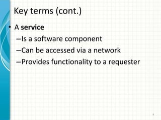Key terms (cont.)A serviceIs a software component Can be accessed via a networkProvides functionality to a requester8