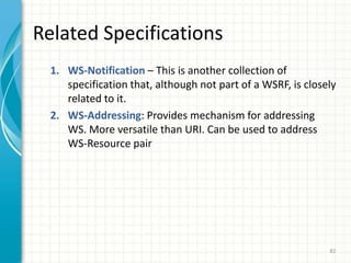 70Three Major WS Concerns about OGSI“Dense specification”“Does not work well with existing WS tooling”Extended WSDL & therefore not compatible with other Web service standards ..Grid services need to be stateful and dynamicTherefore, WSDL had to be extended (how) to add state & notificationToo “object oriented”Web Services are not supposed to be object-oriented, despite the fact that most Web Services are implemented using object-oriented languages. This specially refers to the fact that OGSI Services are stateful (Web Services are supposed to be stateless)Grid services extended Web services – means that Grid services are ON THEIR OWN…