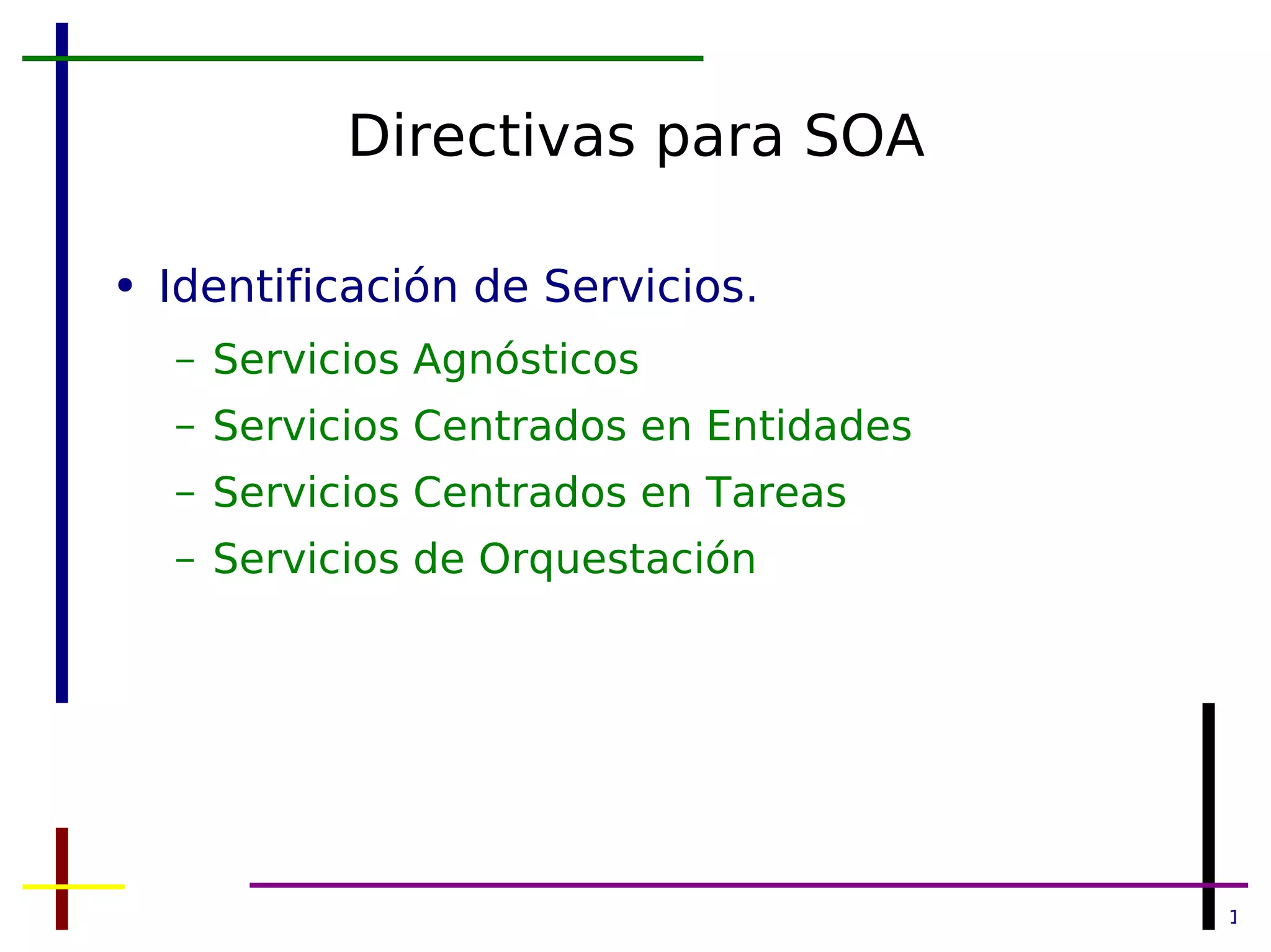 Directivas para SOA Identificación de Servicios. Servicios Agnósticos Servicios Centrados en Entidades Servicios Centrados en Tareas Servicios de Orquestación 