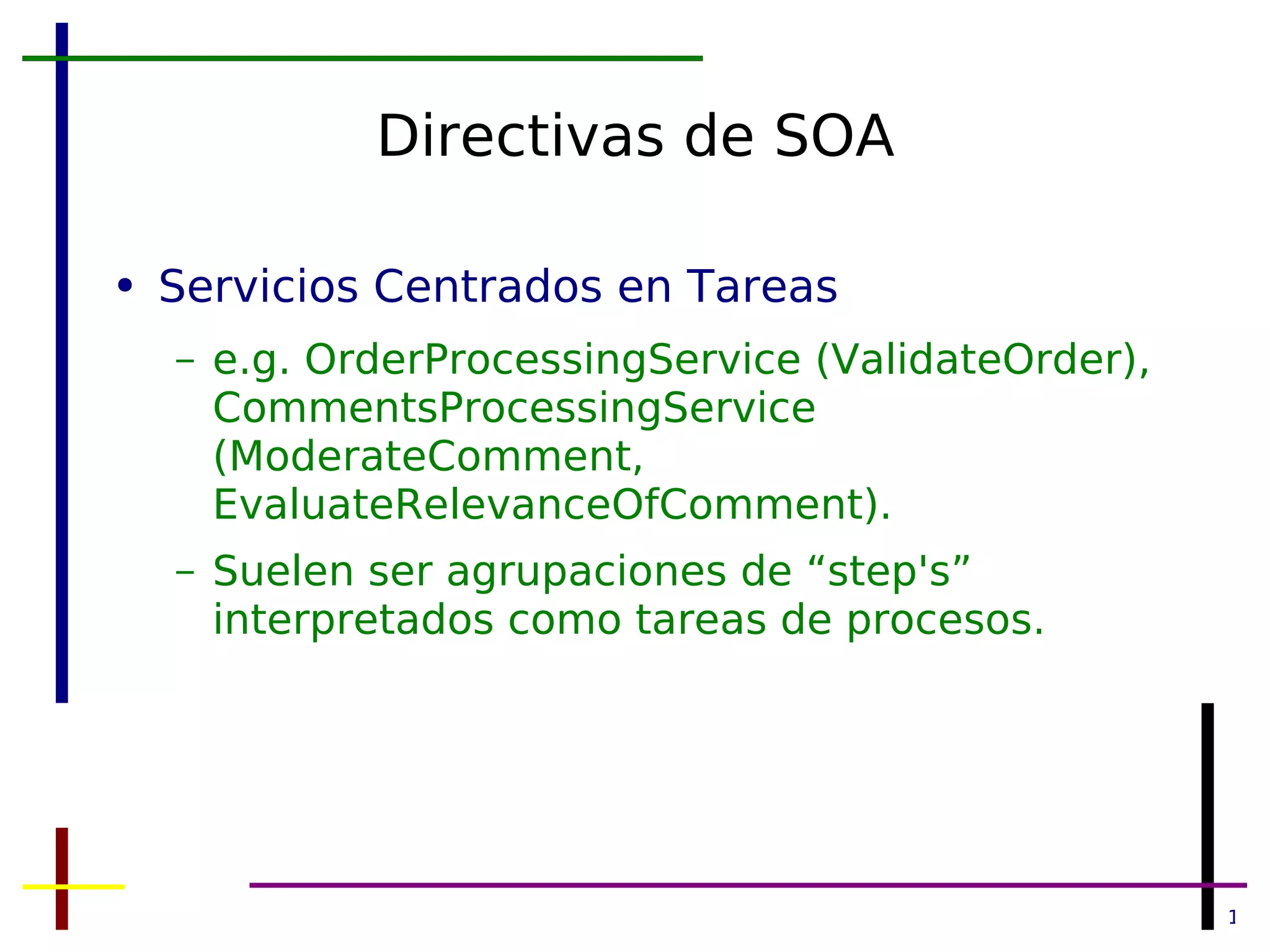 Directivas de SOA Servicios Centrados en Tareas e.g. OrderProcessingService (ValidateOrder), CommentsProcessingService (ModerateComment, EvaluateRelevanceOfComment). Suelen ser agrupaciones de “step's” interpretados como tareas de procesos. 