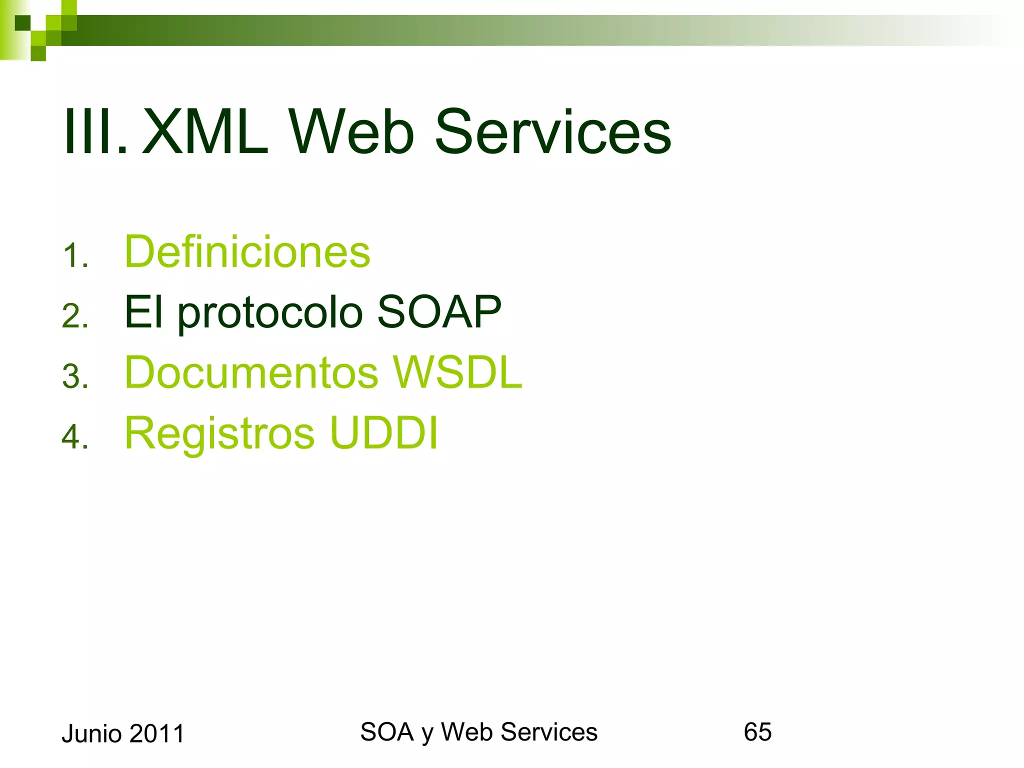 III.XML Web Services
1.      Definiciones
2.      El protocolo SOAP
3.      Documentos WSDL
4.      Registros UDDI




Junio 2011            SOA y Web Services   65
 