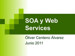 SOA y Web
             Services
             Óliver Centeno Álvarez
             Junio 2011

Junio 2011       SOA y Web Services   1
 