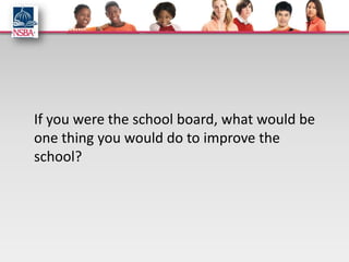 If you were the school board, what would be
one thing you would do to improve the
school?
 