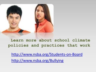 Learn more about school climate
policies and practices that work

 http://www.nsba.org/Students-on-Board
 http://www.nsba.org/Bullying
 