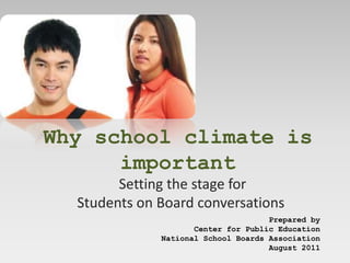 Why school climate is
      important
        Setting the stage for
  Students on Board conversations
                                     Prepared by
                     Center for Public Education
              National School Boards Association
                                     August 2011
 