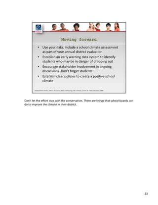 Don’t let the effort stop with the conversation. There are things that school boards can 
do to improve the climate in their district. 




                                                                                            23
 