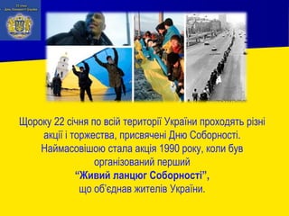 Щороку 22 січня по всій території України проходять різні
акції і торжества, присвячені Дню Соборності.
Наймасовішою стала...