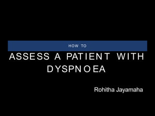 ASSESS A PAT IEN T W ITH
D YSPN O EA
HOW TO
Rohitha Jayamaha
 