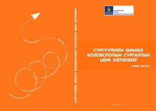 145
2015 он
СУРГУУЛИЙН ӨМНӨХ
БОЛОВСРОЛЫН СУРГАЛТЫН
ЦӨМ ХӨТӨЛБӨР
ГАРЫН АВЛАГА
СУРГУУЛИЙНӨМНӨХБОЛОВСРОЛЫНСУРГАЛТЫНЦӨМХӨТӨЛБӨР
 