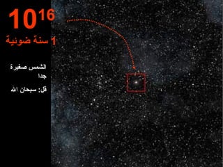 الشمس صغيرة  جدا قل :  سبحان الله 10 16 1  سنة ضوئية 