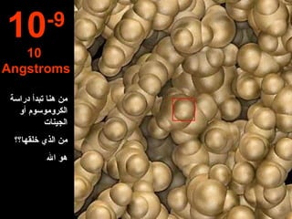 10 -9 10  Angstroms من هنا تبد أ  دراسة الكروموسوم أو الجينات  من الذي خلقها؟؟ هو الله 