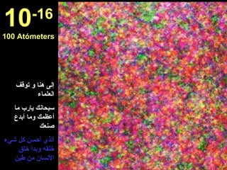 إلى هنا و توقف العلماء سبحانك يارب ما أعظمك وما أبدع صنعك الذي أحسن كل شيء خلقه وبدأ خلق الأنسان من طين 10 -16 100 Atómeters 