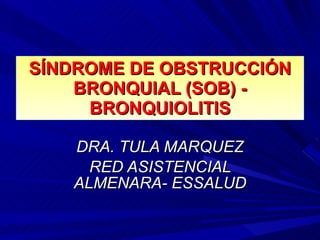SÍNDROME DE OBSTRUCCIÓN BRONQUIAL (SOB) - BRONQUIOLITIS DRA. TULA MARQUEZ RED ASISTENCIAL ALMENARA- ESSALUD 