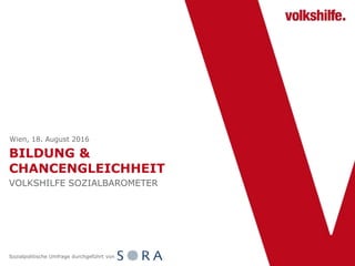 BILDUNG &
CHANCENGLEICHHEIT
VOLKSHILFE SOZIALBAROMETER
Wien, 18. August 2016
Sozialpolitische Umfrage durchgeführt von
 