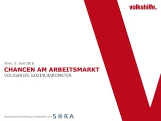 CHANCEN AM ARBEITSMARKT
VOLKSHILFE SOZIALBAROMETER
Wien, 9. Juni 2016
Sozialpolitische Umfrage durchgeführt von
 