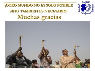 ¡OTRO MUNDO NO ES SOLO POSIBLE  SINO TAMBIEN ES NECESARIO!   Muchas gracias 