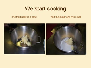 We start cooking
Put the butter in a bowl.

Add the sugar and mix it well.

 
