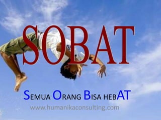 SOBAT SEMUA ORANG BISA HEBAT www.humanikaconsulting.com 