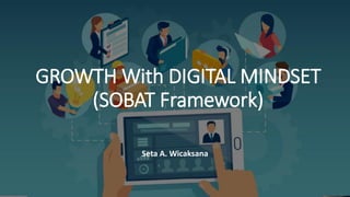 GROWTH With DIGITAL MINDSET
(SOBAT Framework)
Seta A. Wicaksana
 