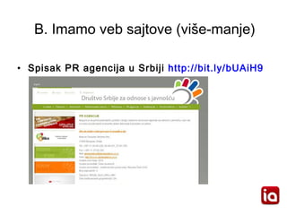 B. Imamo veb sajtove (više -manje ) <ul><li>Spisak PR agencija u Srbiji  http://bit.ly/bUAiH9   </li></ul>