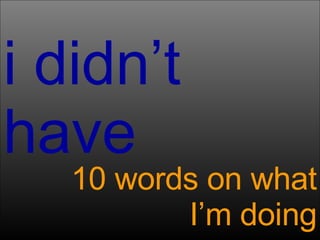 i didn’t have 10 words on what I’m doing