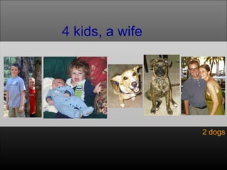 4 kids, a wife 2 dogs