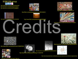Credits http://www.flickr.com/photos/monkeyc/112342184/ http://flickr.com/photos/sharna/478871140/ http://flickr.com/photos/dawn3355/110994178/ http://www.boxesandarrows.com/files/banda/social-networks/social_network_diagrams2b.gif http://flickr.com/photos/briansolis/2316839208/ http://flickr.com/photos/perspicacious/1991434541/ http://www.flickr.com/photos/monkeyc/112342184/ http://www.flickr.com/photos/roby72/2401722298/ http://www.flickr.com/photos/fotisinmood/2232050231/ http://www.flickr.com/photos/dsevilla/254458607/ http://www.flickr.com/photos/b-duss/1383587638/ http://www.flickr.com/photos/inio/1802950208/ http://www.flickr.com/photos/wendypiersall http://www.flickr.com/photos/drbeachvacation/ http://www.flickr.com/photos/23074046@N08/ SOBCON group
