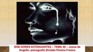 SOB DORES EXTENUANTES – TEMA 46 – Joana de
Angelis- psicografia Divaldo Pereira Franco
 