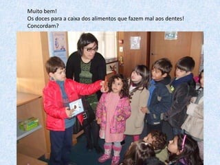 Muito bem!
Os doces para a caixa dos alimentos que fazem mal aos dentes!
Concordam?

 