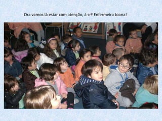 Ora vamos lá estar com atenção, à srª Enfermeira Joana!

 