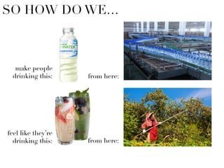 SO HOW DO WE…
make people
drinking this: from here:
feel like they’re
drinking this: from here:
 