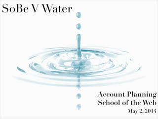 SoBe V Water
Account Planning
School of the Web
May 2, 2014
 