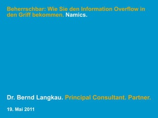 Beherrschbar: Wie Sie den Information Overflow in den Griff bekommen. Namics. Dr. Bernd Langkau. Principal Consultant. Partner. 19. Mai 2011 
