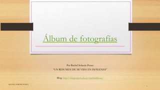 Álbum de fotografías
Por Rachel Sobenis Ponce
“UN RESUMEN DE MI VIDA EN IMÁGENES”
Blog: http://blog.espol.edu.ec/rachelallison/
RACHEL SOBENIS PONCE
1
 